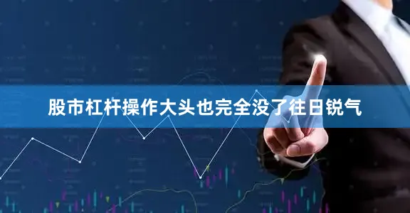 股市杠杆操作大头也完全没了往日锐气