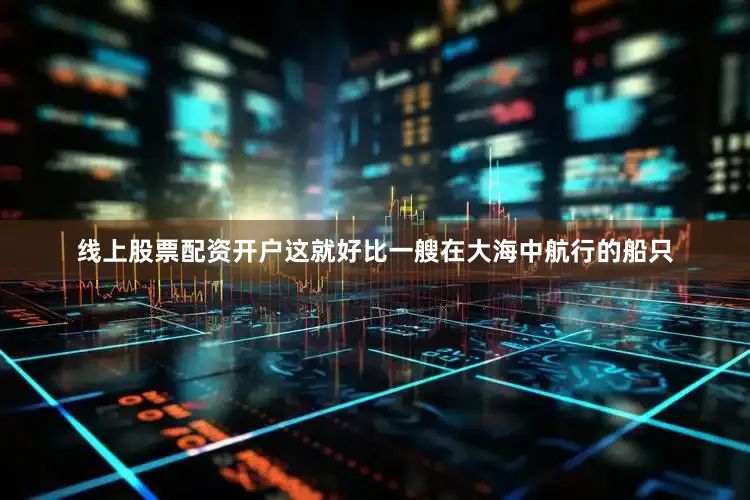线上股票配资开户这就好比一艘在大海中航行的船只