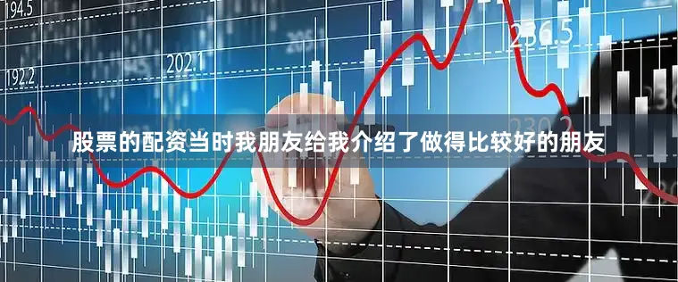 股票的配资当时我朋友给我介绍了做得比较好的朋友
