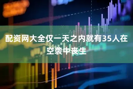 配资网大全仅一天之内就有35人在空袭中丧生