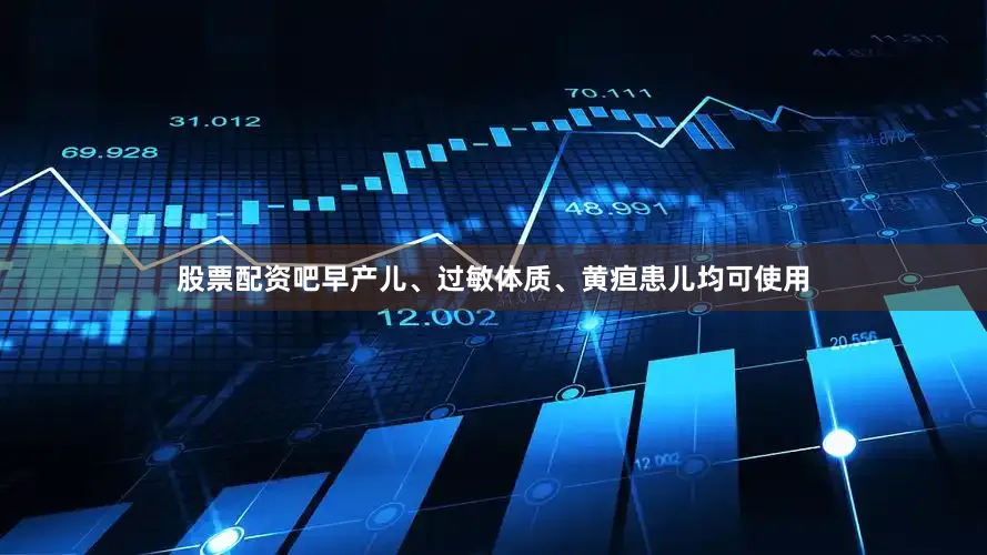 股票配资吧早产儿、过敏体质、黄疸患儿均可使用