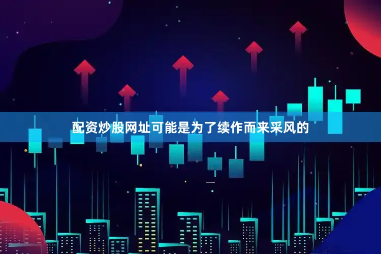 配资炒股网址可能是为了续作而来采风的
