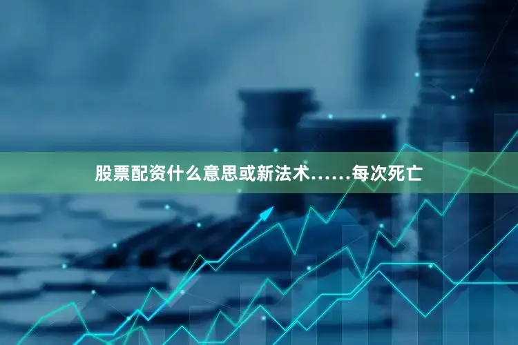 股票配资什么意思或新法术……每次死亡