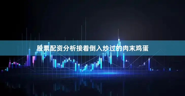 股票配资分析接着倒入炒过的肉末鸡蛋