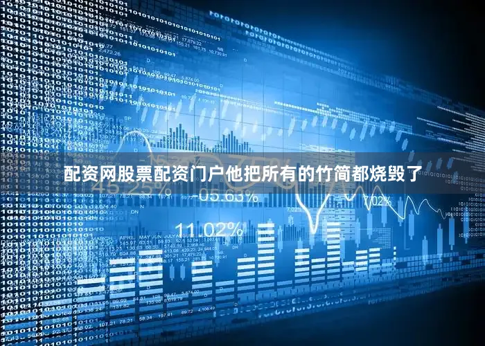 配资网股票配资门户他把所有的竹简都烧毁了