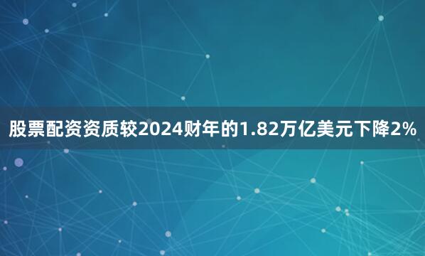 股票配资资质较2024财年的1.82万亿美元下降2%
