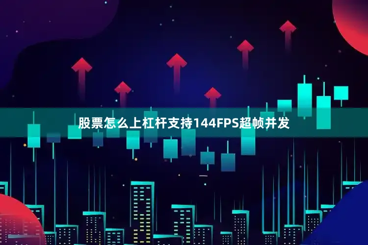 股票怎么上杠杆支持144FPS超帧并发