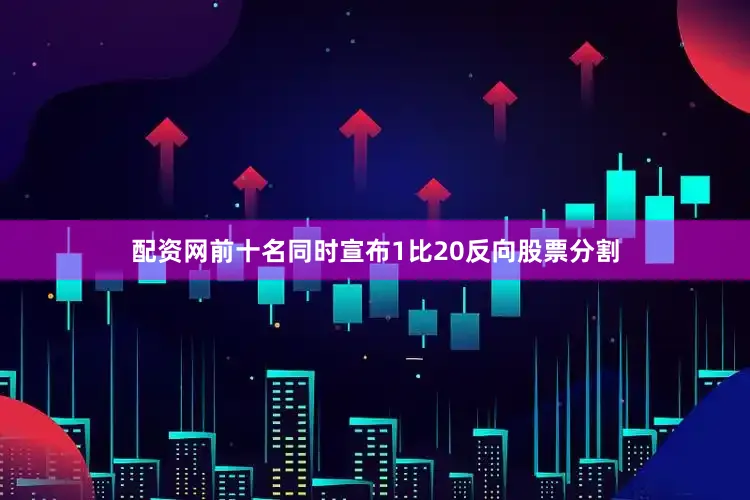 配资网前十名同时宣布1比20反向股票分割