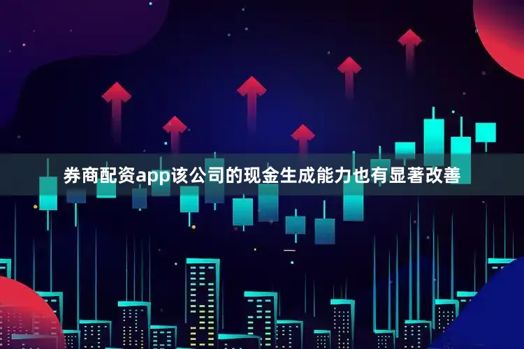 券商配资app该公司的现金生成能力也有显著改善