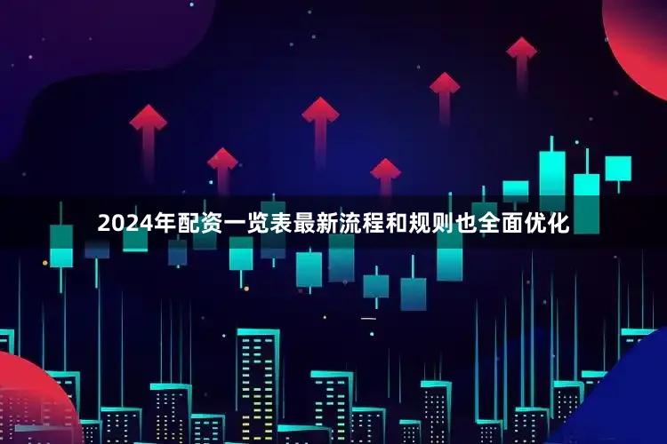2024年配资一览表最新流程和规则也全面优化